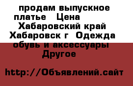 продам выпускное платье › Цена ­ 1 000 - Хабаровский край, Хабаровск г. Одежда, обувь и аксессуары » Другое   